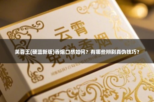 芙蓉王(硬蓝新版)香烟口感如何？有哪些辨别真伪技巧？