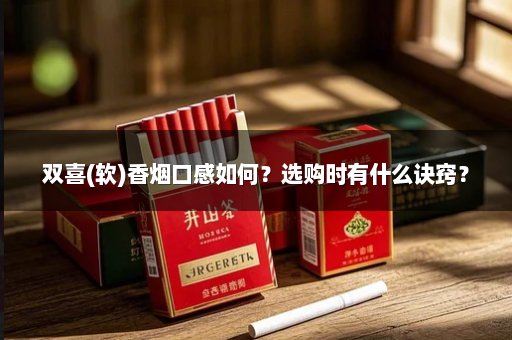 双喜(软)香烟口感如何？选购时有什么诀窍？